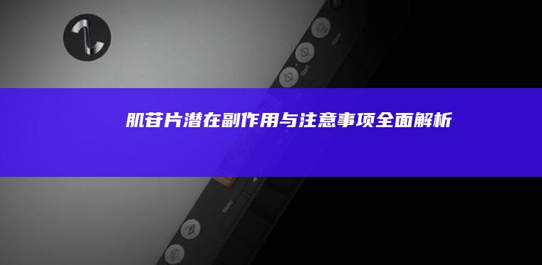 肌苷片潜在副作用与注意事项全面解析